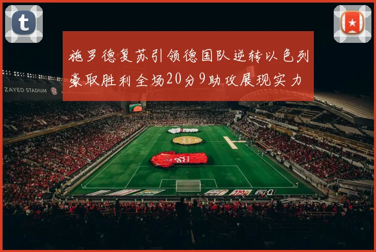 施罗德复苏引领德国队逆转以色列豪取胜利全场20分9助攻展现实力