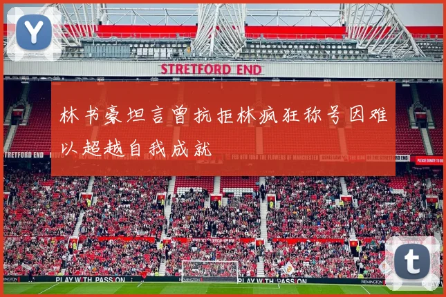 林书豪坦言曾抗拒林疯狂称号因难以超越自我成就